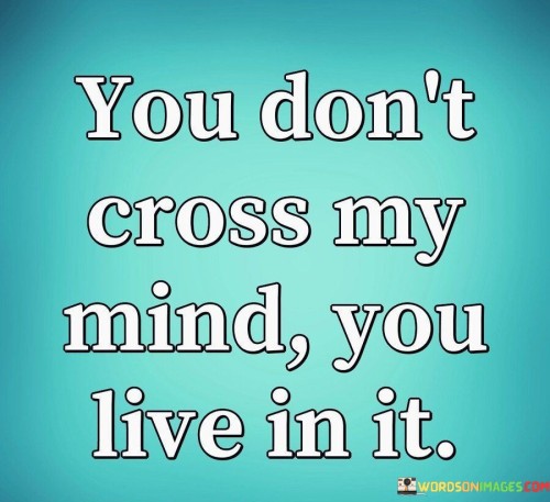 You Don't Cross My Mind You Live In It Quotes