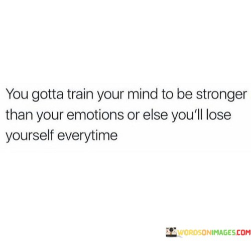 You Gotta Train Your Mind To Be Stronger Quotes