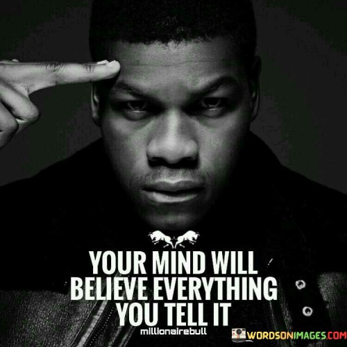 Your Mind Will Believe Everything You Tell It Quotes