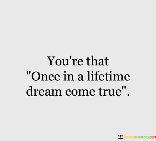 You're That Once In A Lifetime Dream Come True Quotes