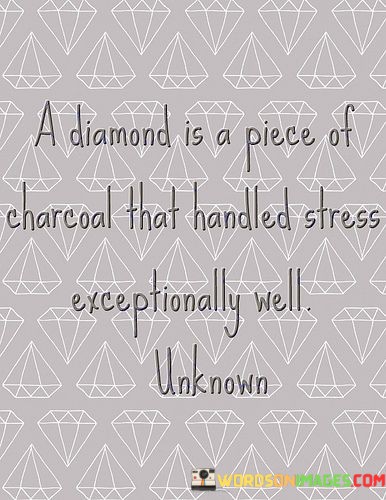 A Diamond Is A Piece Of Charcoal That Handled Stress Quotes