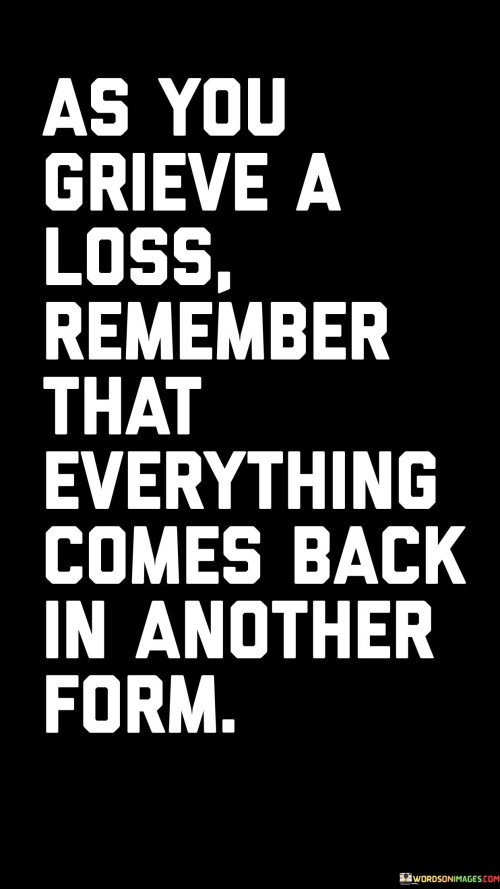 As You Grieve A Loss Remember That Everything Comes Back In Another Form Quotes