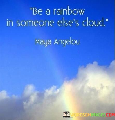 Be-A-Rainbow-In-Someone-Elses-Cloud-Quotes.jpeg