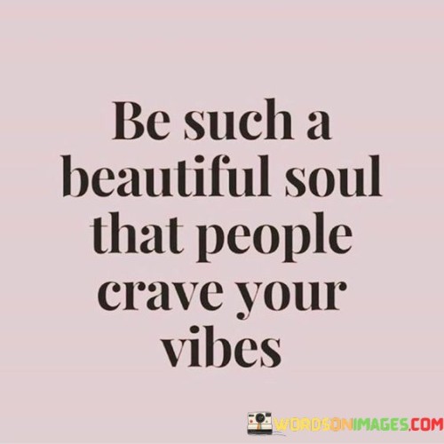 Be Such A Beautiful Soul That People Crave Your Vibes Quotes