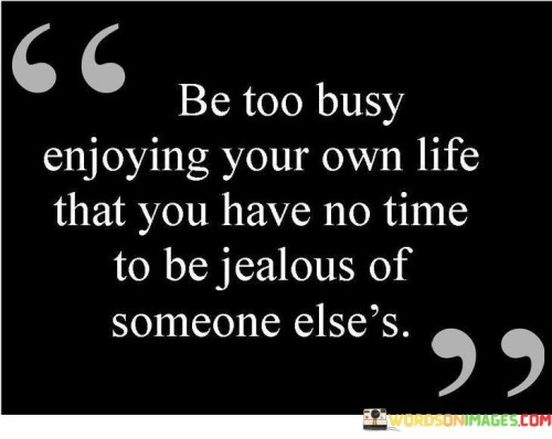 Be Too Busy Enjoying Your Own Life That You Quotes