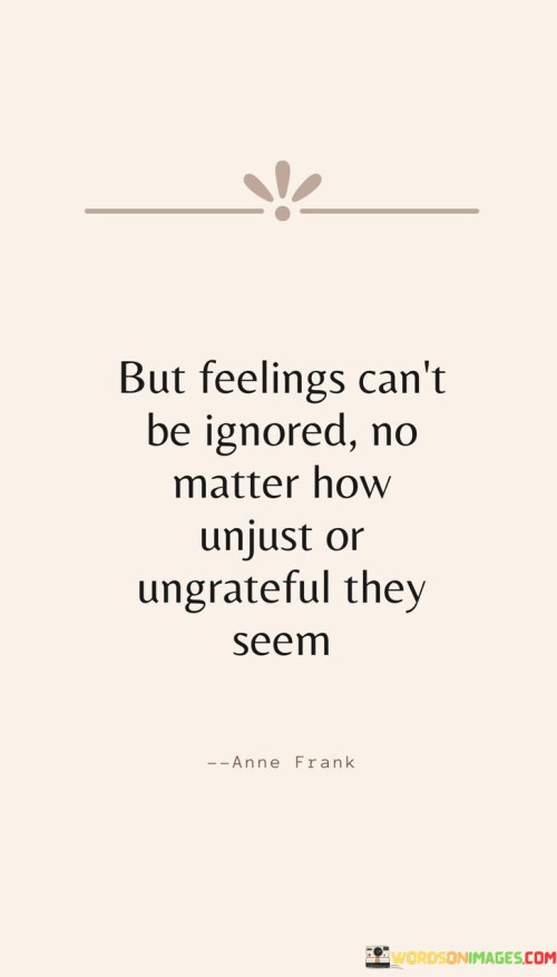 But-Feelings-Cant-Be-Ignored-No-Matter-How-Unjust-Or-Ungrateful-They-Quotes.jpeg