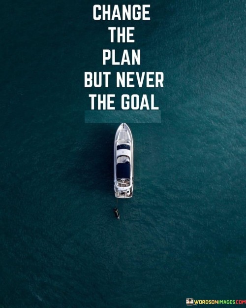 Change The Plan But Never The Goal Quotes