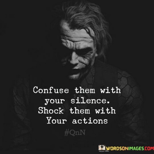 Confuse Them With Your Silence Shock Them With Your Actions Quotes