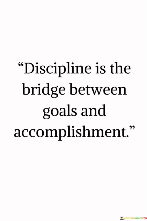 Discipline Is The Bridge Between Goals And Quotes