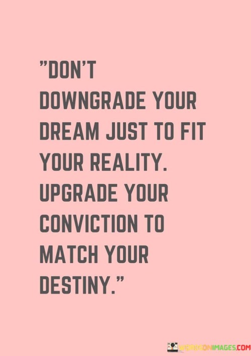 Don't Downgrade Your Dream Just To Fit Your Reality Quotes