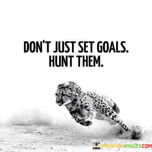 Don't Just Set Goals Hunt Them Quotes