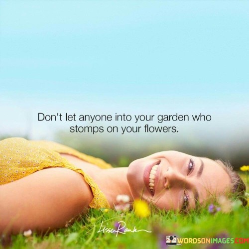 Don't Let Anyone Into Your Garden Who Stomps On Your Flowers Quotes