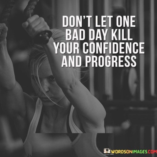 Don't Let One Bad Day Kill Your Confidence And Progress Quotes