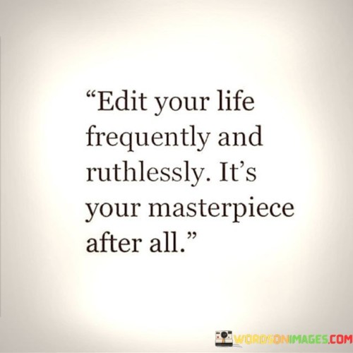 Edit Your Life Frequently And Ruthlessly It's Your Masterpiece After All Quotes