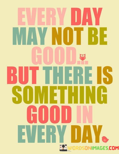 Every-Day-May-Not-Be-Good-But-There-Is-Something-Good-In-Every-Day-Quotes.jpeg