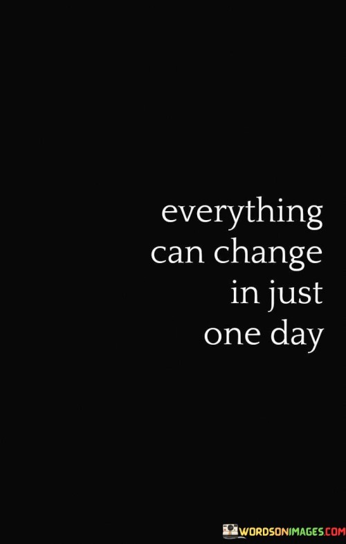 Everything Can Change In Just One Day Quotes