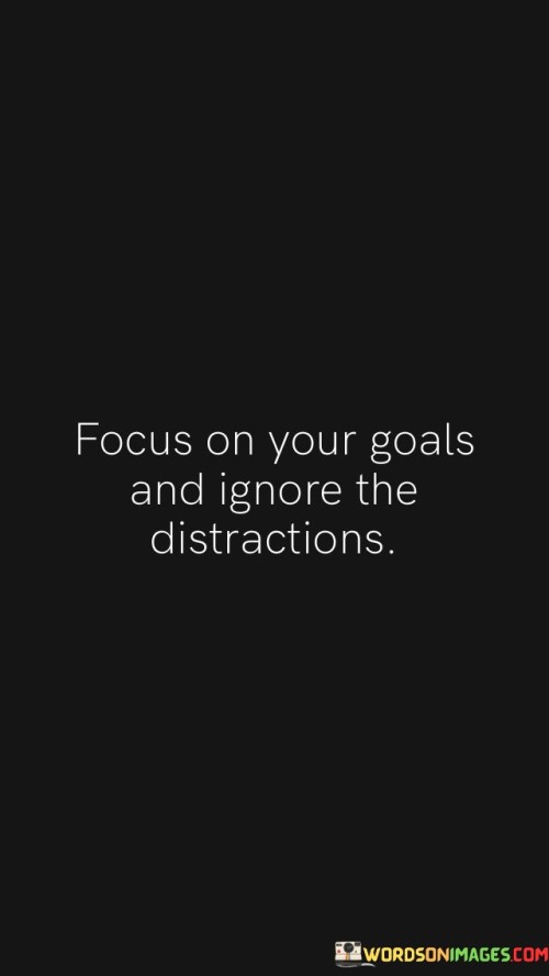 Focus On Your Goals And Ignore The Distractions Quotes