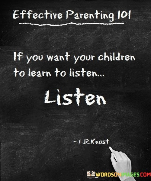 If You Want You Children To Learn To Listen Quotes