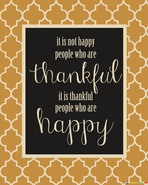 It Is Not Happy People Who Are Thankful It Is Quotes