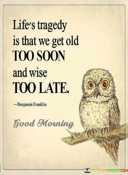 Life's Tragedy Is That We Get Old Too Soon Quotes