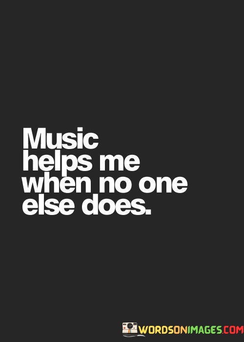 Music-Helps-Me-When-No-One-Else-Does-Quotes.jpeg