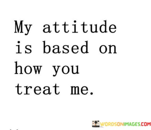 My Attitude Is Based On How You Treat Me Quotes