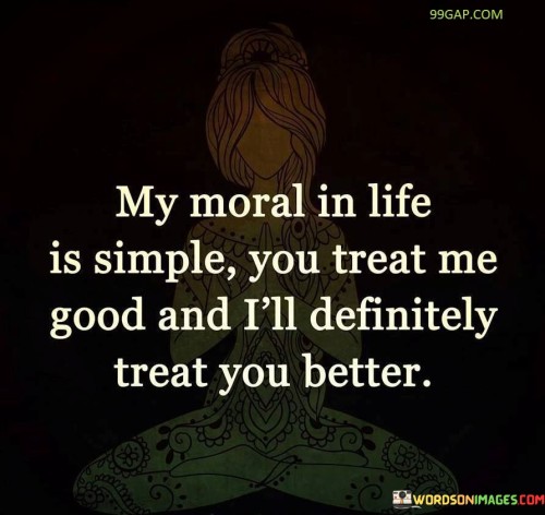 My Moral In Life Is Simple You Treat Me Good And Quotes