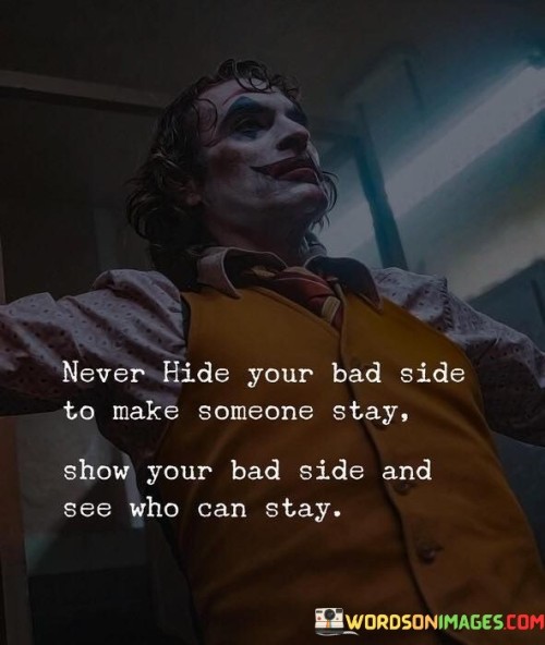 Never Hide Your Bad Side To Make Someone Stay Show Your Bad Side And See Quotes