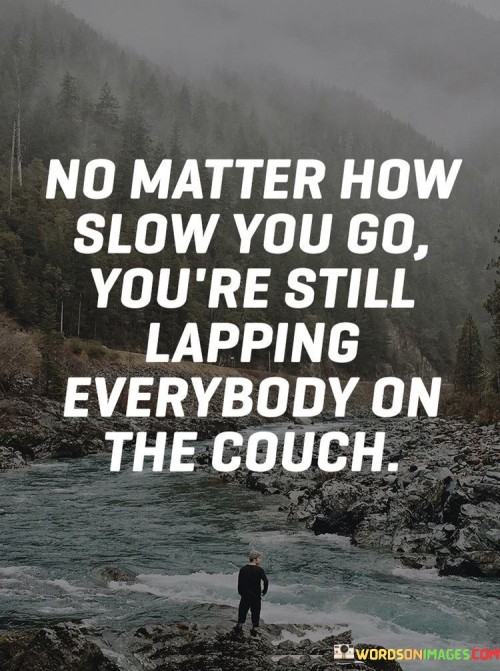 No Matter How Slow You Go You're Still Lapping Quotes