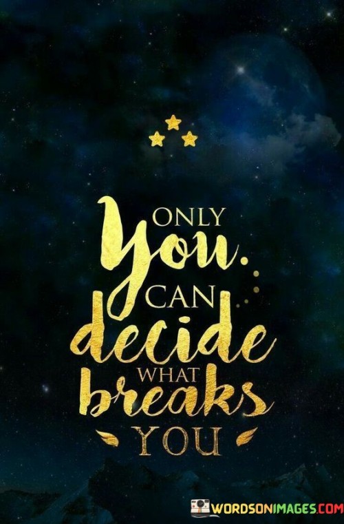 Only-You-Can-Decide-What-Breaks-You-Quotes