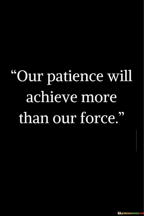 Our-Patience-Will-Achieve-More-Than-Our-Force-Quotes.jpeg