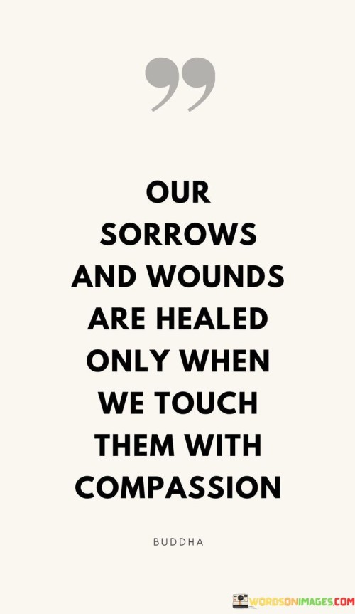 Our-Sorrows-And-Wounds-Are-Healed-Only-When-We-Touch-Them-With-Compassion-Quotes.jpeg