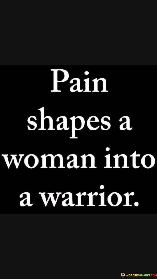 Pain Shapes A Woman Into A Warrior Quotes