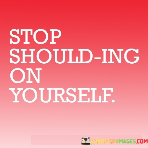 Stop-Should-Ing-On-Quotes.jpeg