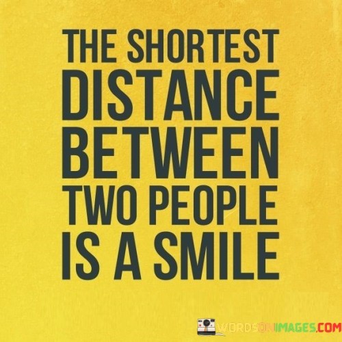 The quote "The Shortest Distance Between Two People Is a Smile" encapsulates the idea that a smile has the power to create instant connection and bridge gaps between individuals. It conveys the notion that a simple and genuine smile can overcome barriers and foster closeness.

"The Shortest Distance Between Two People" suggests that a smile can facilitate immediate understanding and rapport. It signifies a universal language that transcends differences. "Is a Smile" underscores the simplicity of this action in bringing people closer.

In essence, the quote highlights the remarkable ability of a smile to break down social barriers and foster positive interactions. It's a reminder of the human capacity to connect on a fundamental level through gestures of kindness and warmth.