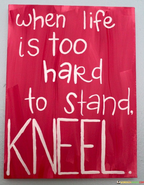 When-Life-Is-Too-Hard-To-Stand-Kneel-Quotes.jpeg