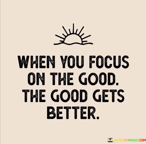 When You Focus On The Good The Good Gets Quotes