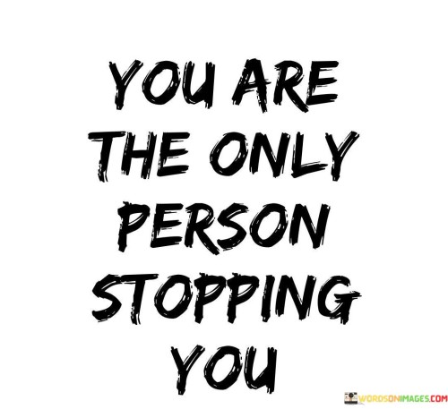 You-Are-The-Only-Person-Stopping-You-Quotes