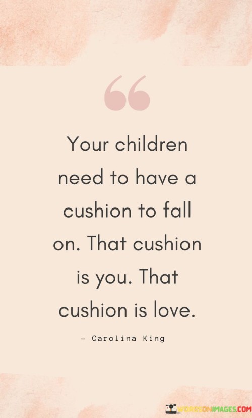 Your Children Need To Have A Cushion To Fall On That Cushion Is You Quotes