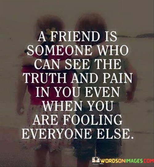A Friend Is Someone Who Can See The Truth Quotes