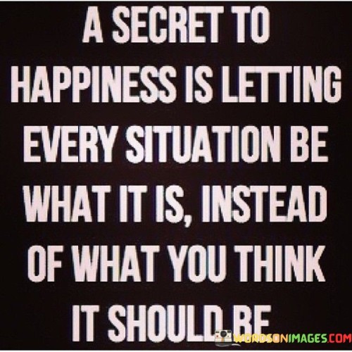 A-Secret-To-Happiness-Is-Letting-Every-Situation-Be-What-Quotes.jpeg