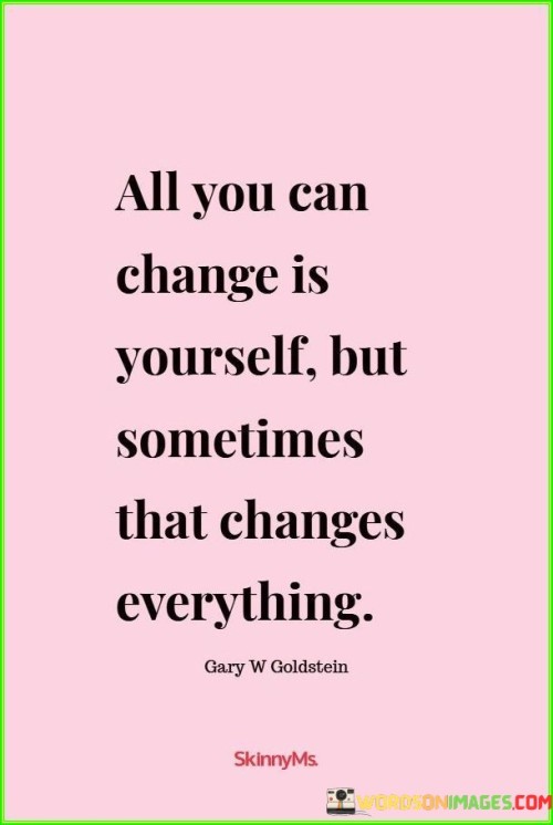 All-You-Can-Change-Is-Yourself-But-Sometimes-That-Change-Everything-Quotes.jpeg