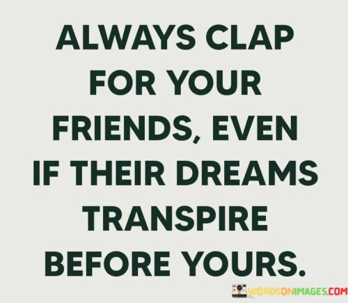 Always-Clap-For-Your-Friends-Even-If-Their-Dreams-Transpire-Quotes.jpeg