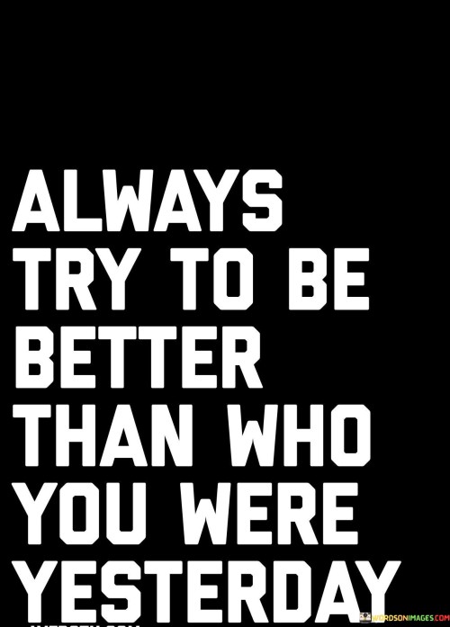 Always-Try-To-Be-Better-Than-Who-You-Were-Yesterday-Quotes.jpeg