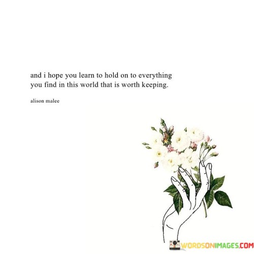 And I Hope You Learn To Hold On To Everything You Find In This World Quotes