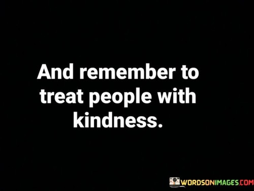 And Remember To Treat People With Kindness Quotes