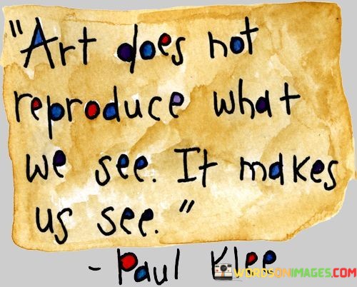 Art Does Not Reproduce What We See It Makes We See Quotes