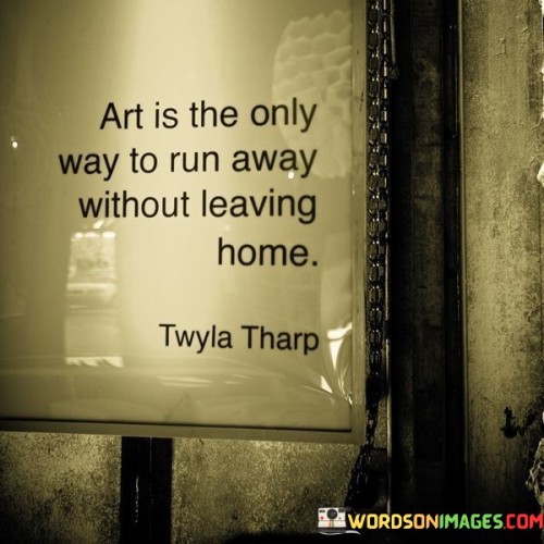 Art Is The Only Way To Run Away Without Leaving Quotes