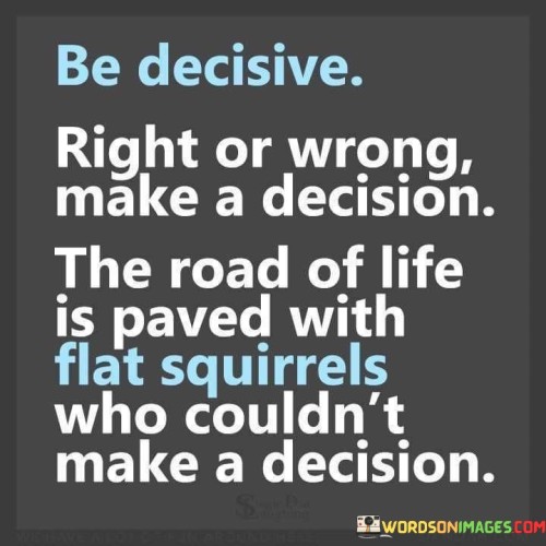 Be-Decisive-Right-Or-Wrong-Make-A-Decision-The-Road-Quotes.jpeg