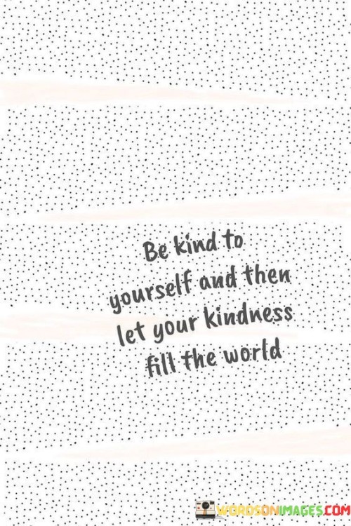 Be-Kind-To-Yourself-And-Them-Let-Your-Kindness-Fill-The-Quotes.jpeg